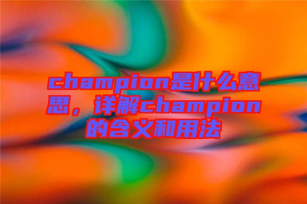 champion是什么意思，詳解champion的含義和用法