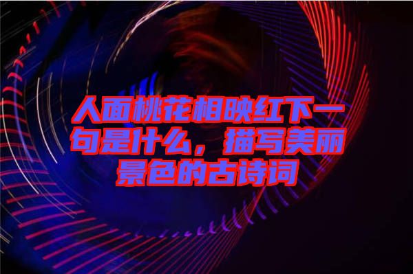 人面桃花相映紅下一句是什么，描寫美麗景色的古詩詞