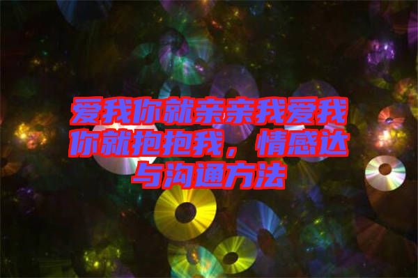 愛我你就親親我愛我你就抱抱我，情感達(dá)與溝通方法