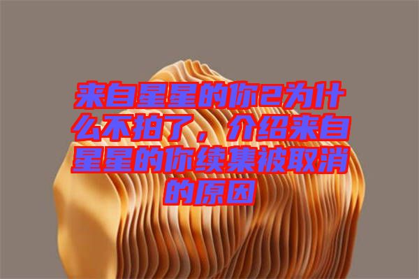 來自星星的你2為什么不拍了，介紹來自星星的你續(xù)集被取消的原因