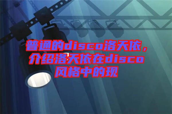 普通的disco洛天依，介紹洛天依在disco風(fēng)格中的現(xiàn)