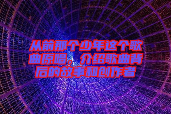 從前那個少年這個歌曲原唱，介紹歌曲背后的故事和創(chuàng)作者