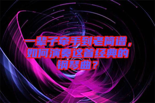 一輩子牽手到老簡譜，如何演奏這首經(jīng)典的鋼琴曲？