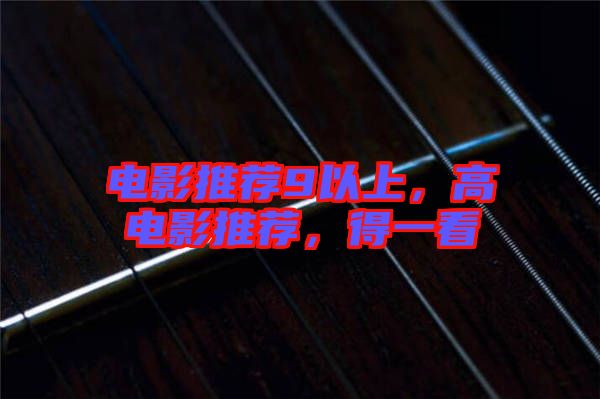 電影推薦9以上，高電影推薦，得一看