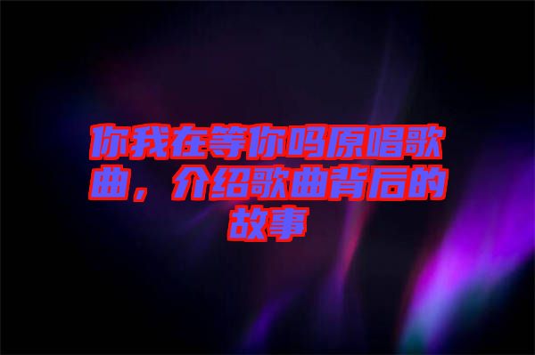 你我在等你嗎原唱歌曲，介紹歌曲背后的故事