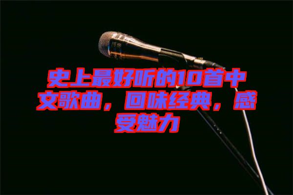 史上最好聽的10首中文歌曲，回味經(jīng)典，感受魅力