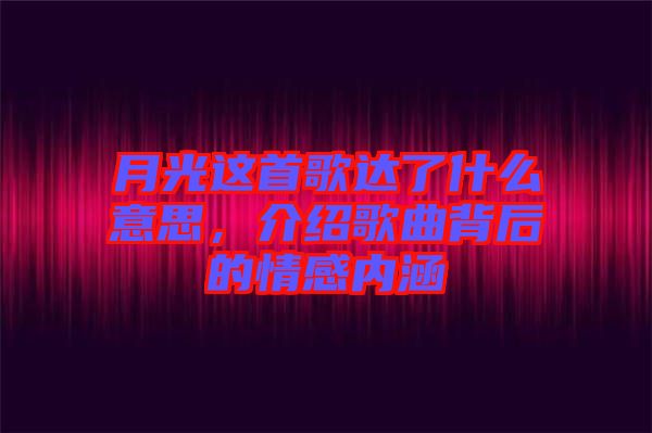 月光這首歌達(dá)了什么意思，介紹歌曲背后的情感內(nèi)涵