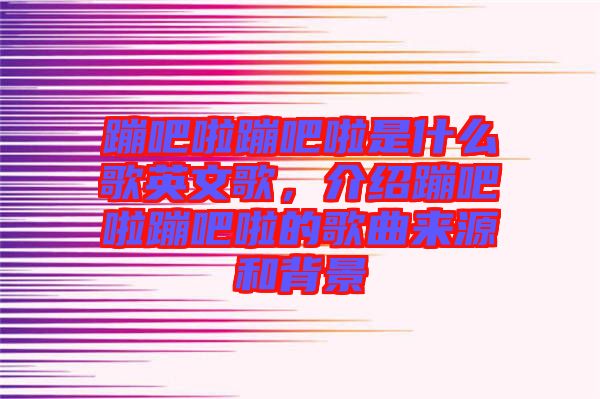 蹦吧啦蹦吧啦是什么歌英文歌，介紹蹦吧啦蹦吧啦的歌曲來源和背景