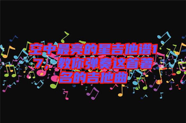 空中最亮的星吉他譜17，教你彈奏這首著名的吉他曲