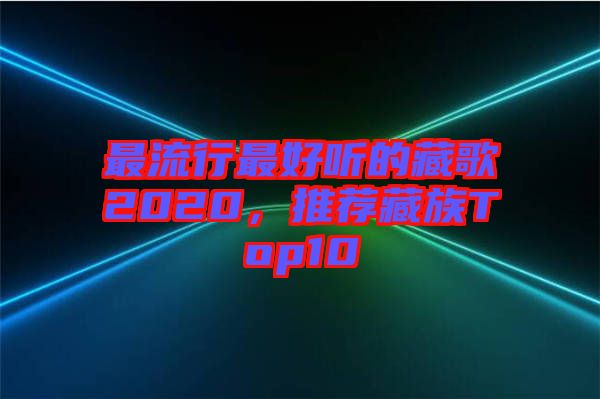 最流行最好聽的藏歌2020，推薦藏族Top10