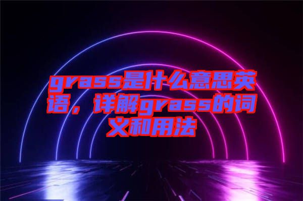 grass是什么意思英語，詳解grass的詞義和用法