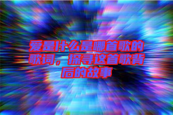 愛是什么是哪首歌的歌詞，探尋這首歌背后的故事