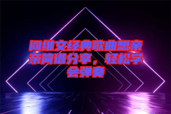 閻維文經(jīng)典歌曲想親親簡譜分享，輕松學會彈奏