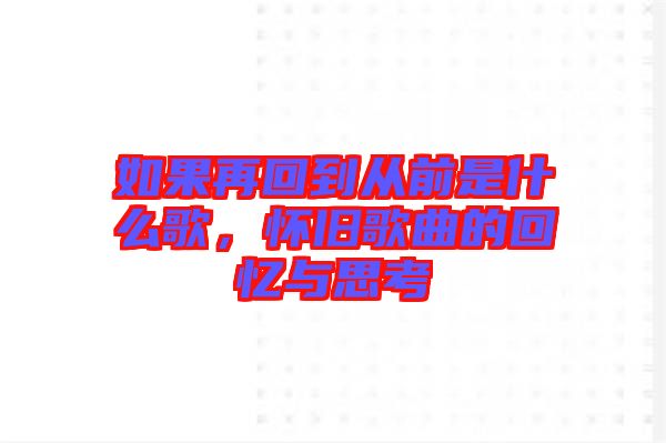 如果再回到從前是什么歌，懷舊歌曲的回憶與思考