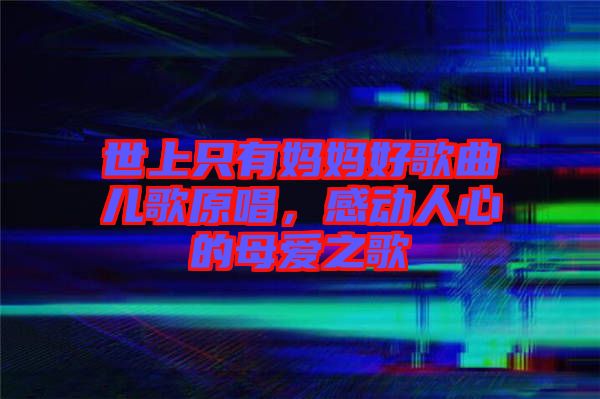 世上只有媽媽好歌曲兒歌原唱，感動人心的母愛之歌