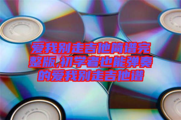 愛我別走吉他簡譜完整版,初學(xué)者也能彈奏的愛我別走吉他譜