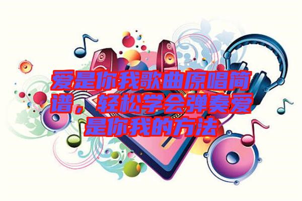 愛是你我歌曲原唱簡譜，輕松學(xué)會彈奏愛是你我的方法