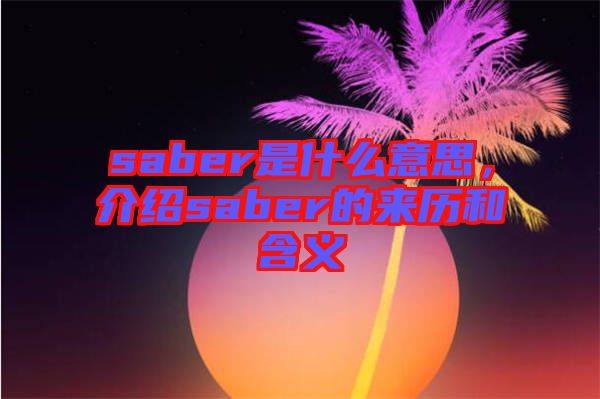 saber是什么意思，介紹saber的來(lái)歷和含義