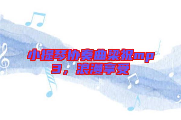 小提琴協(xié)奏曲梁祝mp3，浪漫享受