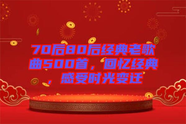 70后80后經(jīng)典老歌曲500首，回憶經(jīng)典，感受時光變遷