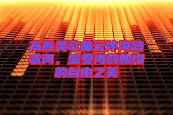 高勝美歌曲云伴海鷗歌詞，感受海鷗翱翔的自由之美