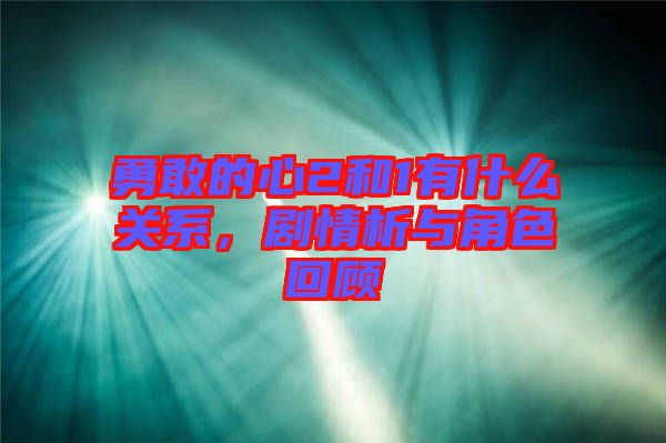 勇敢的心2和1有什么關(guān)系，劇情析與角色回顧