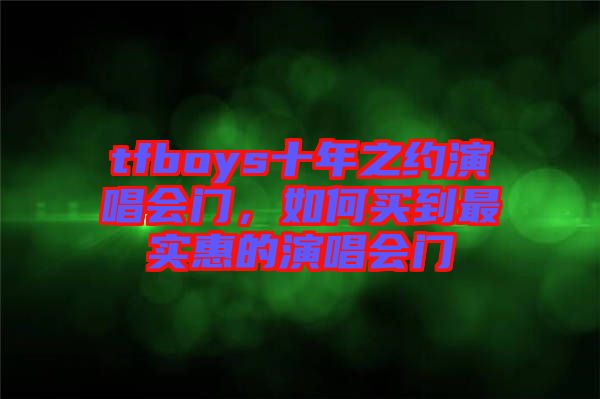 tfboys十年之約演唱會(huì)門，如何買到最實(shí)惠的演唱會(huì)門