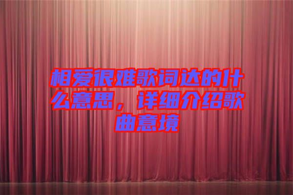 相愛很難歌詞達的什么意思，詳細介紹歌曲意境