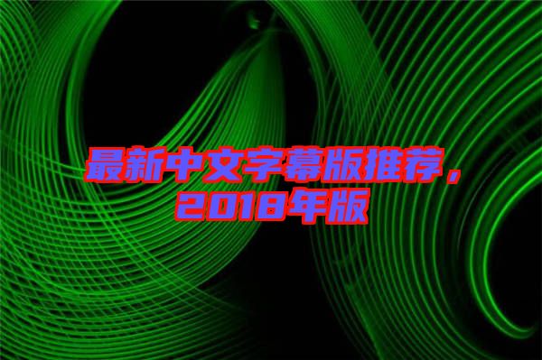 最新中文字幕版推薦，2018年版