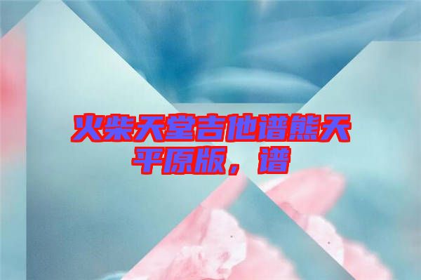 火柴天堂吉他譜熊天平原版，譜