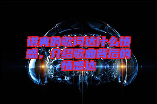 講真的歌詞達(dá)什么情感，介紹歌曲背后的情感達(dá)