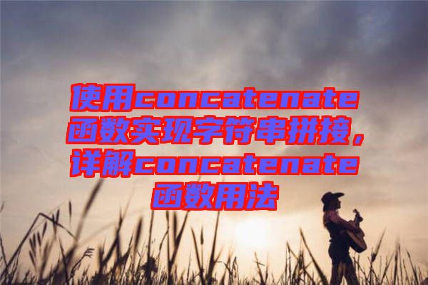 使用concatenate函數(shù)實(shí)現(xiàn)字符串拼接，詳解concatenate函數(shù)用法