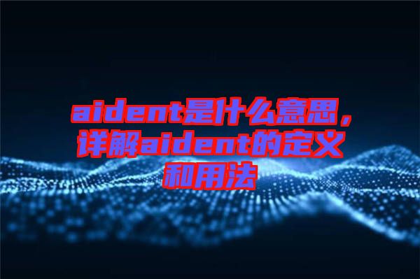 aident是什么意思，詳解aident的定義和用法