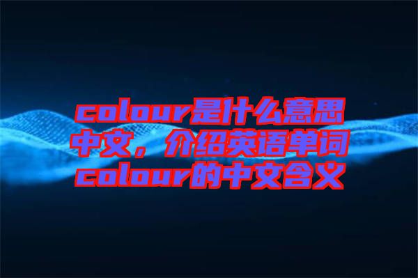 colour是什么意思中文，介紹英語單詞colour的中文含義