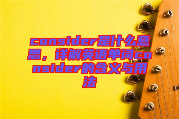 consider是什么意思，詳解英語單詞consider的含義與用法