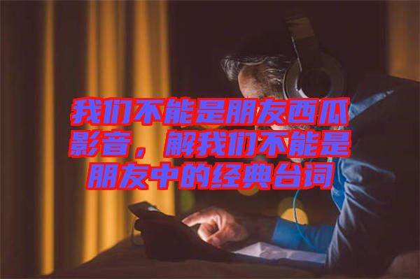 我們不能是朋友西瓜影音，解我們不能是朋友中的經(jīng)典臺詞