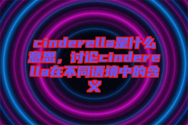 cinderella是什么意思，討論cinderella在不同語境中的含義