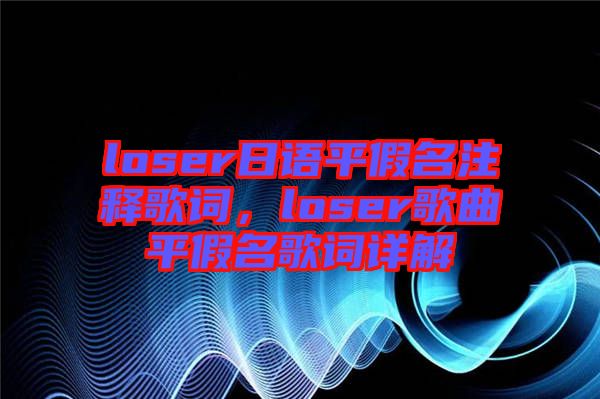 loser日語平假名注釋歌詞，loser歌曲平假名歌詞詳解