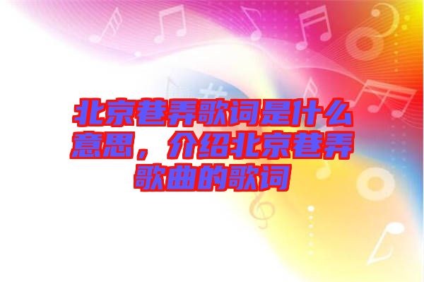 北京巷弄歌詞是什么意思，介紹北京巷弄歌曲的歌詞