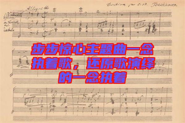 步步驚心主題曲一念執(zhí)著歌，還原歌演繹的一念執(zhí)著