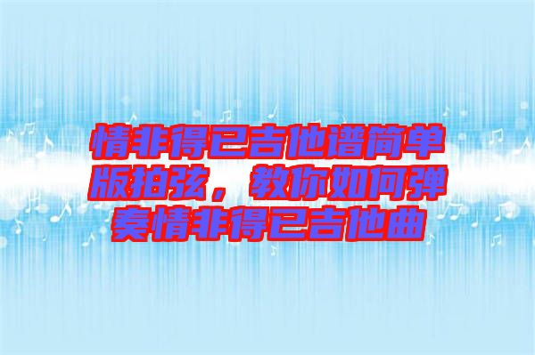 情非得已吉他譜簡單版拍弦，教你如何彈奏情非得已吉他曲