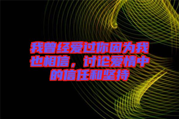 我曾經(jīng)愛過你因為我也相信，討論愛情中的信任和堅持