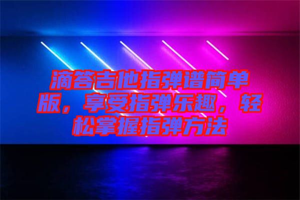 滴答吉他指彈譜簡單版，享受指彈樂趣，輕松掌握指彈方法