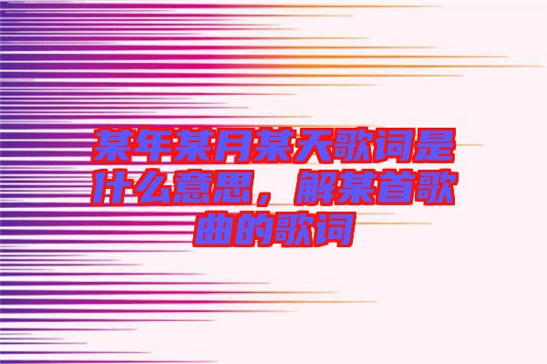 某年某月某天歌詞是什么意思，解某首歌曲的歌詞