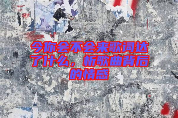 今你會不會來歌詞達(dá)了什么，析歌曲背后的情感