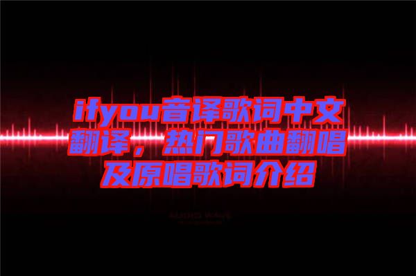 ifyou音譯歌詞中文翻譯，熱門歌曲翻唱及原唱歌詞介紹