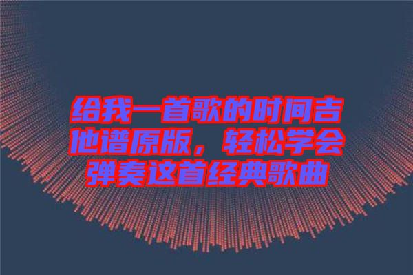 給我一首歌的時間吉他譜原版，輕松學會彈奏這首經(jīng)典歌曲