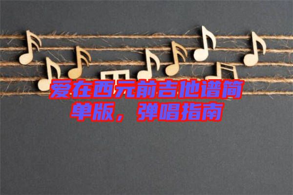 愛(ài)在西元前吉他譜簡(jiǎn)單版，彈唱指南