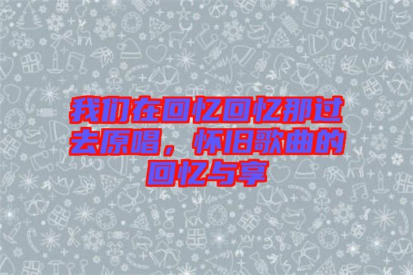 我們在回憶回憶那過去原唱，懷舊歌曲的回憶與享