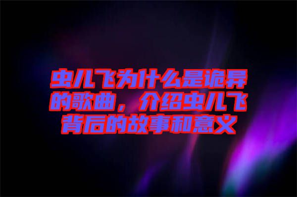 蟲兒飛為什么是詭異的歌曲，介紹蟲兒飛背后的故事和意義